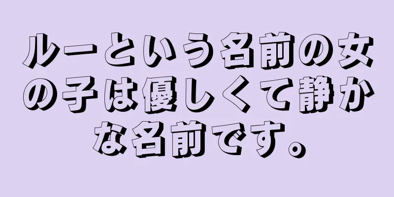ルーという名前の女の子は優しくて静かな名前です。