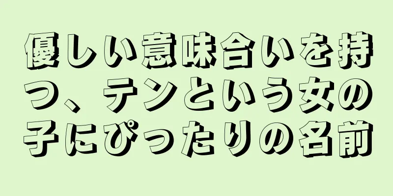 優しい意味合いを持つ、テンという女の子にぴったりの名前