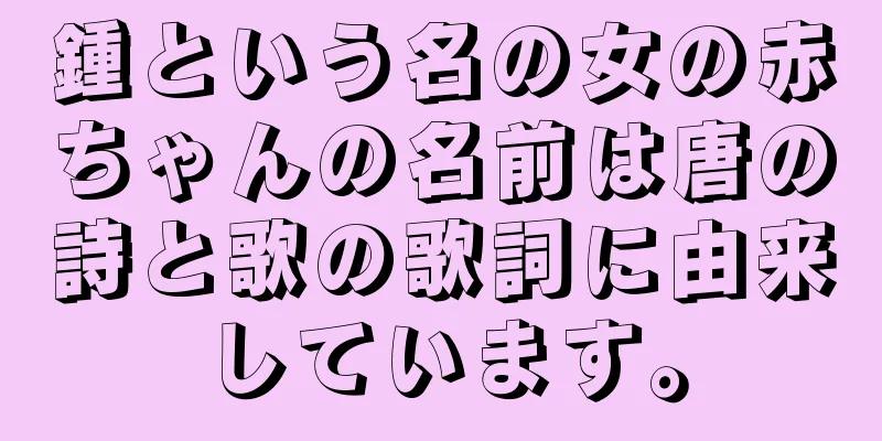 鍾という名の女の赤ちゃんの名前は唐の詩と歌の歌詞に由来しています。