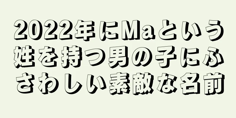 2022年にMaという姓を持つ男の子にふさわしい素敵な名前