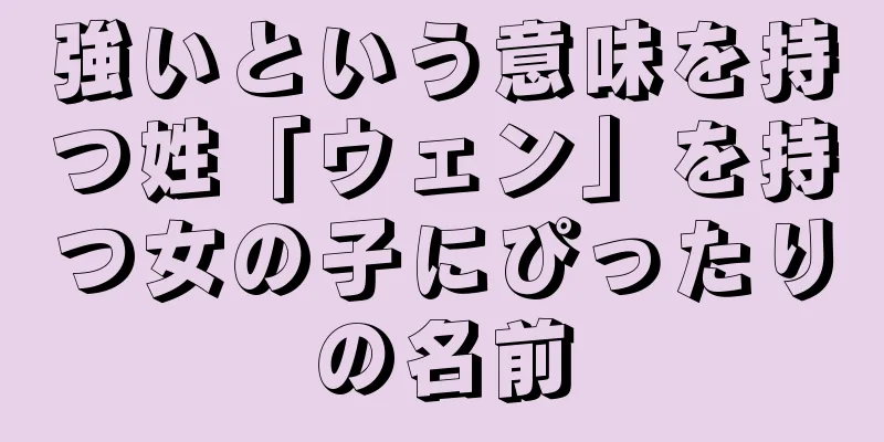 強いという意味を持つ姓「ウェン」を持つ女の子にぴったりの名前