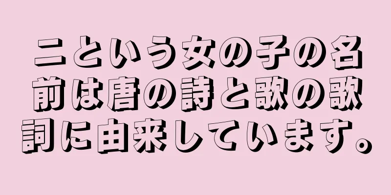ニという女の子の名前は唐の詩と歌の歌詞に由来しています。