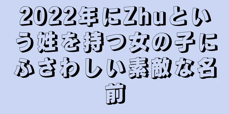 2022年にZhuという姓を持つ女の子にふさわしい素敵な名前