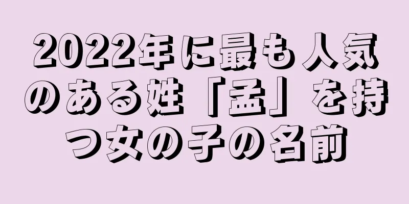 2022年に最も人気のある姓「孟」を持つ女の子の名前