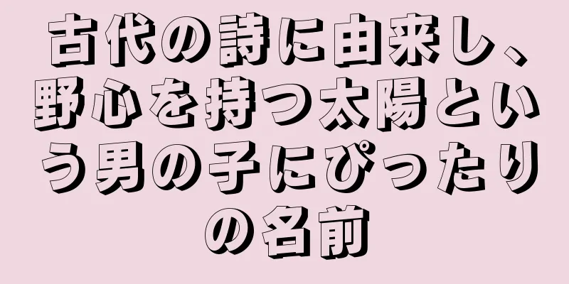 古代の詩に由来し、野心を持つ太陽という男の子にぴったりの名前