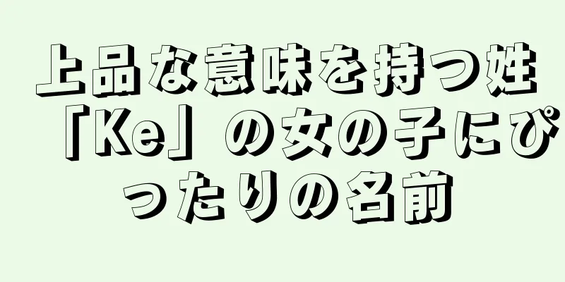 上品な意味を持つ姓「Ke」の女の子にぴったりの名前