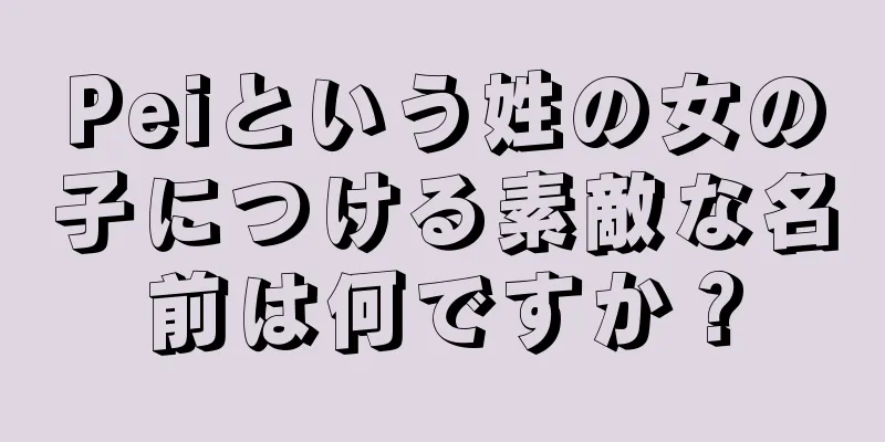 Peiという姓の女の子につける素敵な名前は何ですか？