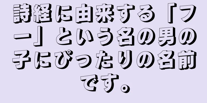 詩経に由来する「フー」という名の男の子にぴったりの名前です。