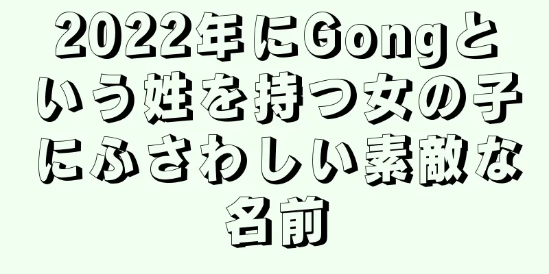 2022年にGongという姓を持つ女の子にふさわしい素敵な名前