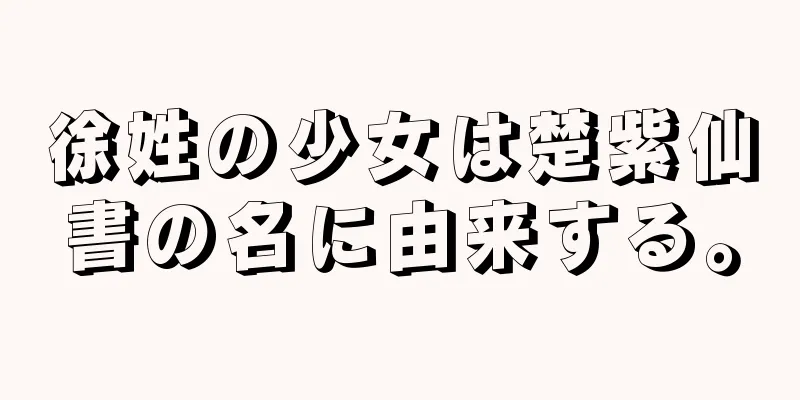 徐姓の少女は楚紫仙書の名に由来する。