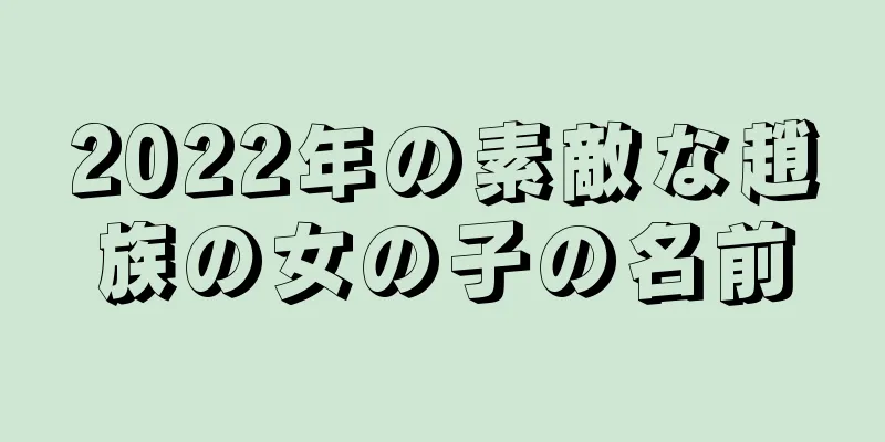 2022年の素敵な趙族の女の子の名前