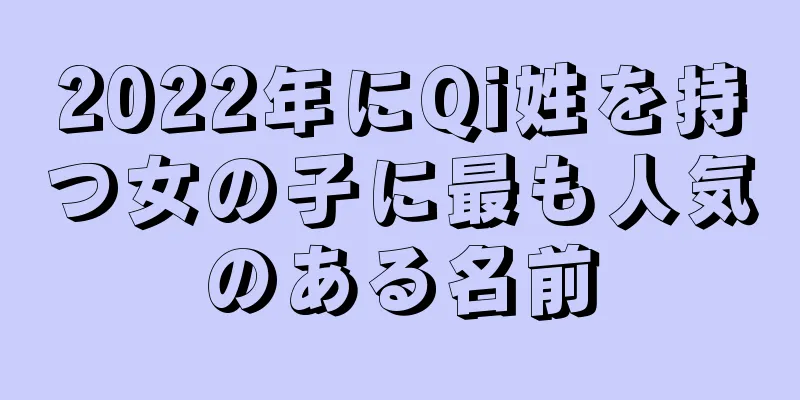 2022年にQi姓を持つ女の子に最も人気のある名前