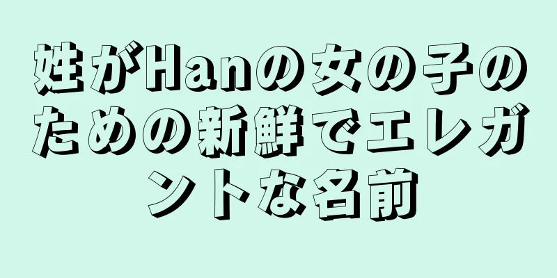 姓がHanの女の子のための新鮮でエレガントな名前