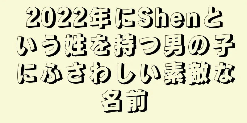 2022年にShenという姓を持つ男の子にふさわしい素敵な名前
