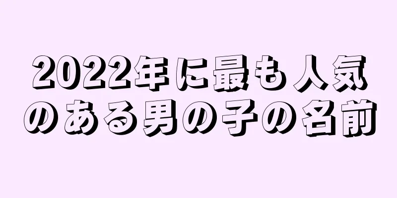 2022年に最も人気のある男の子の名前
