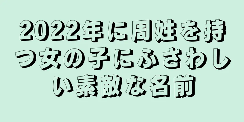 2022年に周姓を持つ女の子にふさわしい素敵な名前