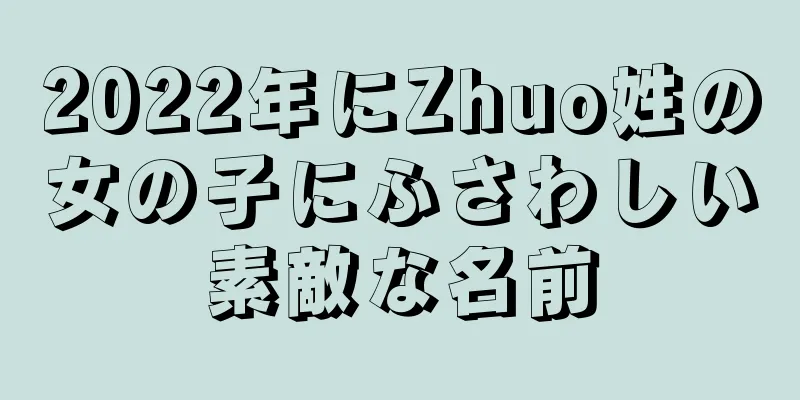 2022年にZhuo姓の女の子にふさわしい素敵な名前