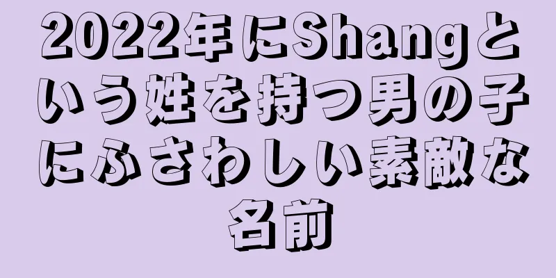 2022年にShangという姓を持つ男の子にふさわしい素敵な名前