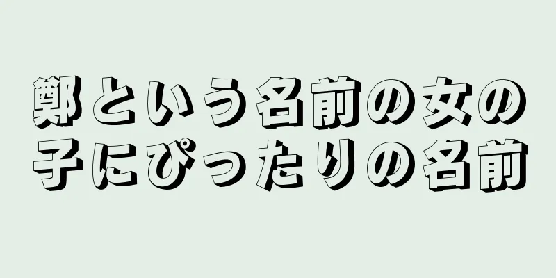 鄭という名前の女の子にぴったりの名前
