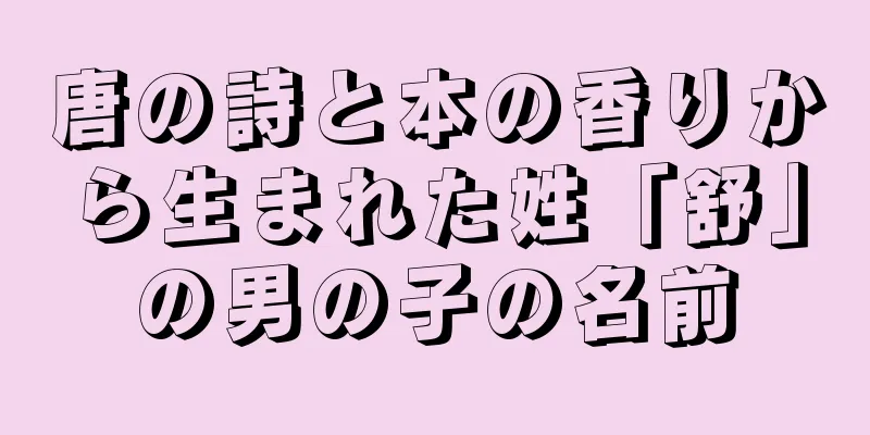 唐の詩と本の香りから生まれた姓「舒」の男の子の名前