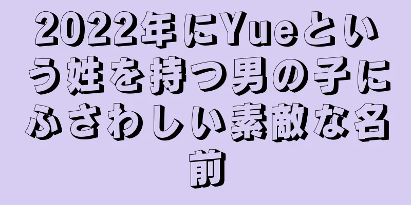 2022年にYueという姓を持つ男の子にふさわしい素敵な名前