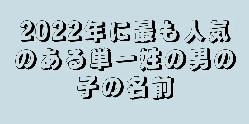 2022年に最も人気のある単一姓の男の子の名前