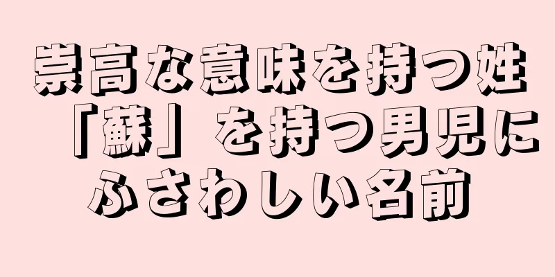 崇高な意味を持つ姓「蘇」を持つ男児にふさわしい名前
