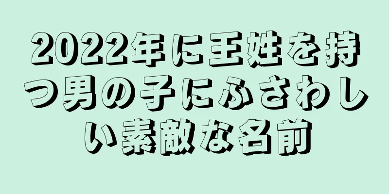 2022年に王姓を持つ男の子にふさわしい素敵な名前
