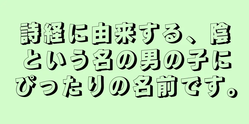 詩経に由来する、陰という名の男の子にぴったりの名前です。