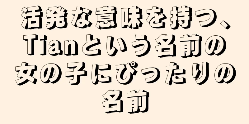 活発な意味を持つ、Tianという名前の女の子にぴったりの名前