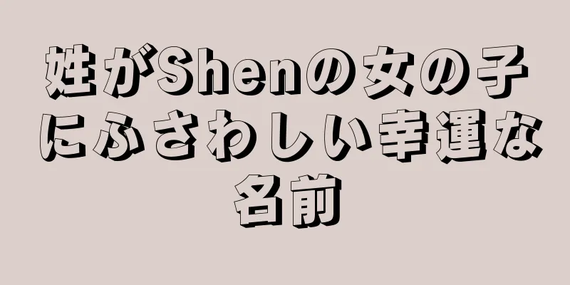 姓がShenの女の子にふさわしい幸運な名前