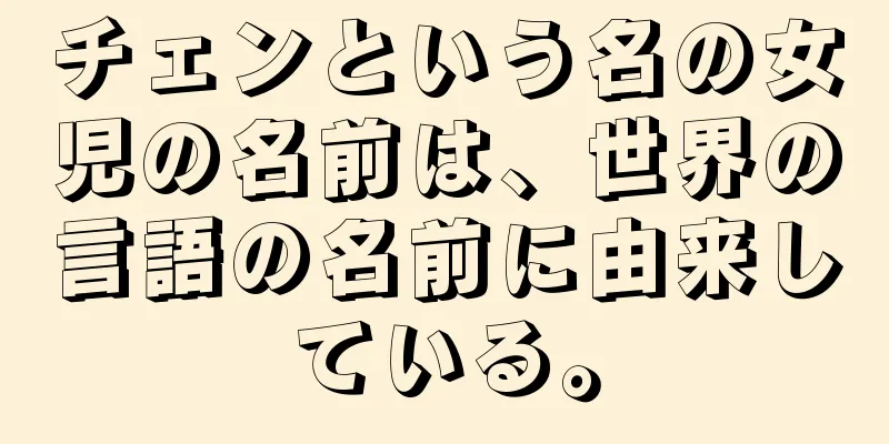 チェンという名の女児の名前は、世界の言語の名前に由来している。