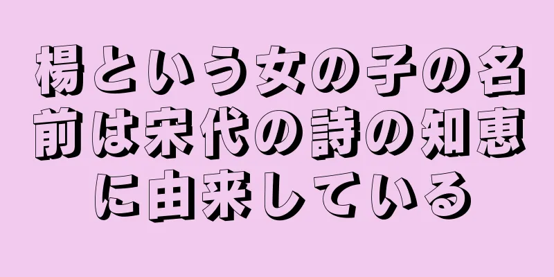 楊という女の子の名前は宋代の詩の知恵に由来している
