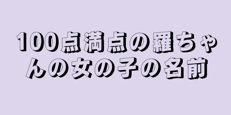 100点満点の羅ちゃんの女の子の名前