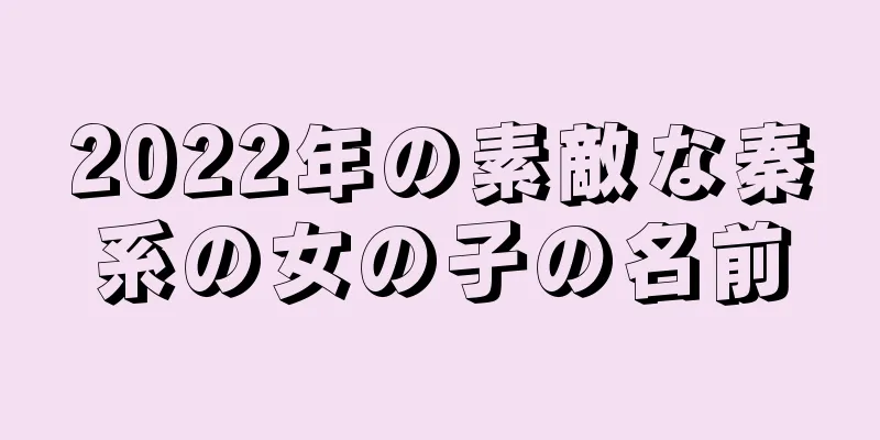 2022年の素敵な秦系の女の子の名前