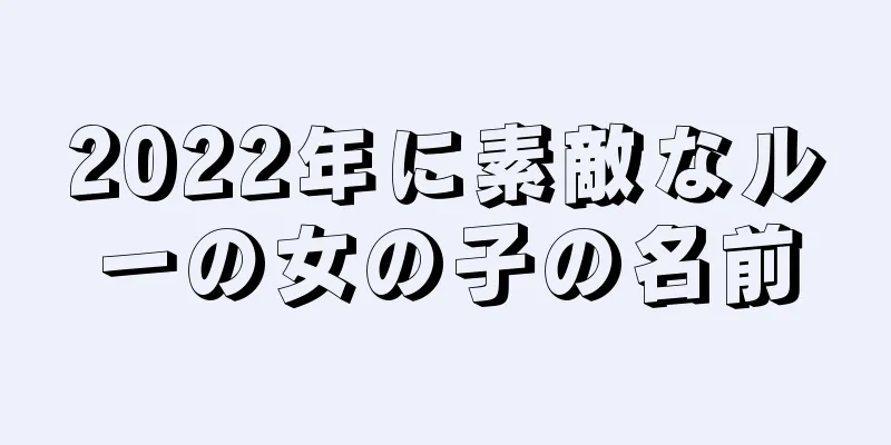 2022年に素敵なルーの女の子の名前