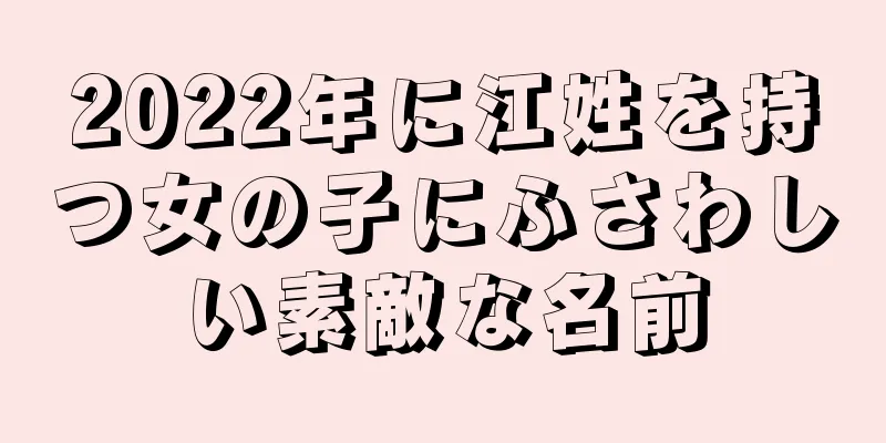 2022年に江姓を持つ女の子にふさわしい素敵な名前