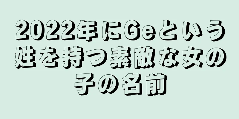 2022年にGeという姓を持つ素敵な女の子の名前