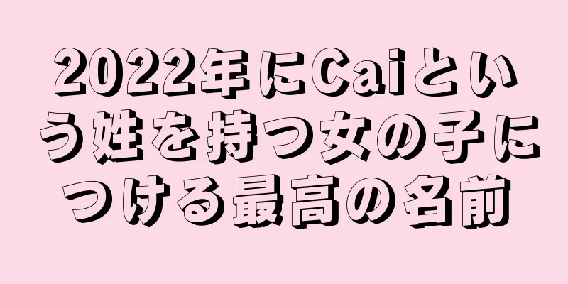 2022年にCaiという姓を持つ女の子につける最高の名前
