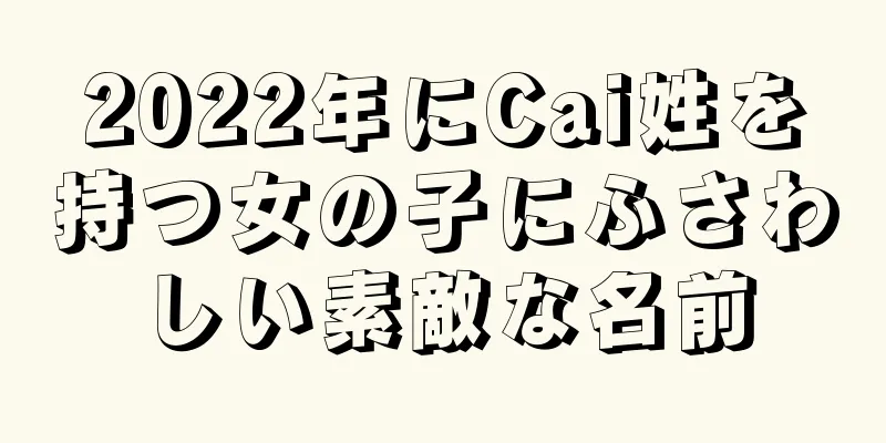 2022年にCai姓を持つ女の子にふさわしい素敵な名前