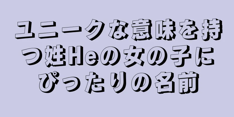 ユニークな意味を持つ姓Heの女の子にぴったりの名前