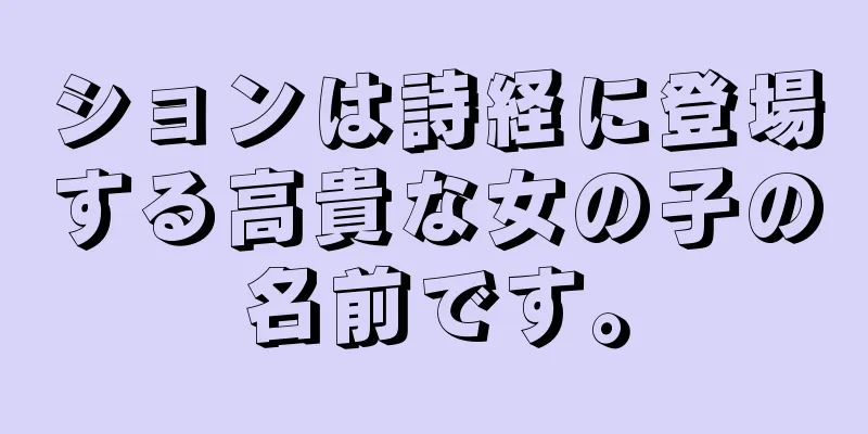 ションは詩経に登場する高貴な女の子の名前です。