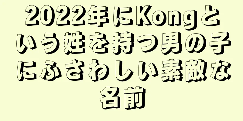 2022年にKongという姓を持つ男の子にふさわしい素敵な名前