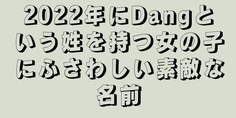 2022年にDangという姓を持つ女の子にふさわしい素敵な名前