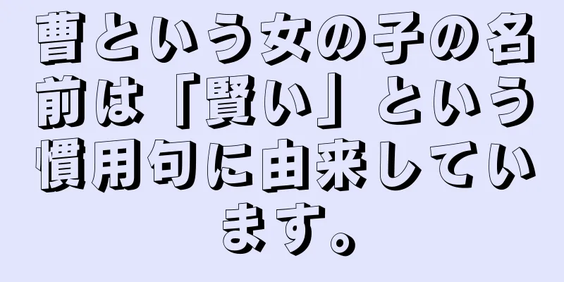 曹という女の子の名前は「賢い」という慣用句に由来しています。