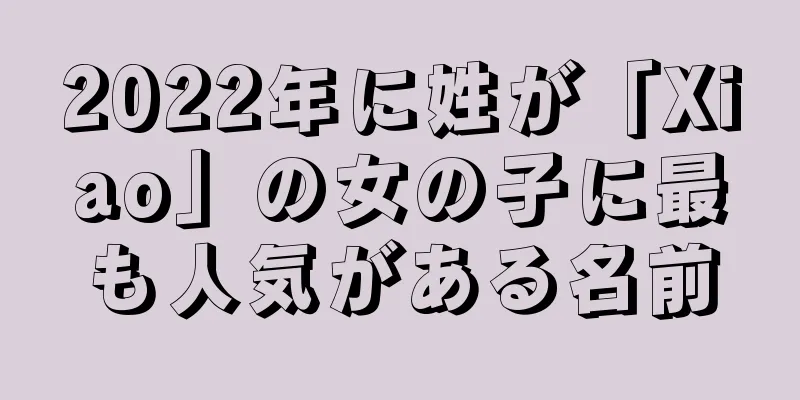 2022年に姓が「Xiao」の女の子に最も人気がある名前
