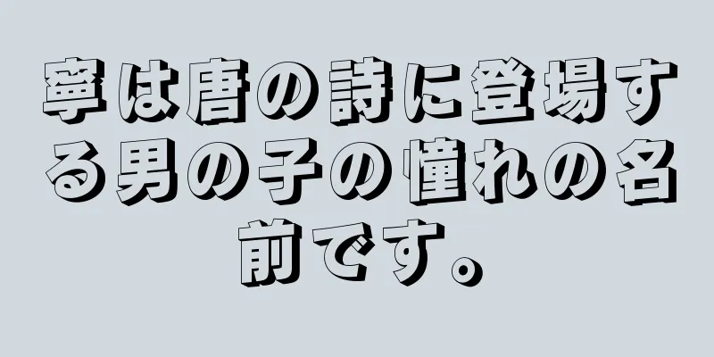 寧は唐の詩に登場する男の子の憧れの名前です。