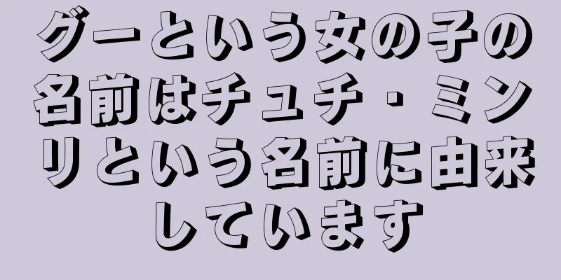 グーという女の子の名前はチュチ・ミンリという名前に由来しています