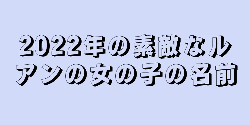 2022年の素敵なルアンの女の子の名前