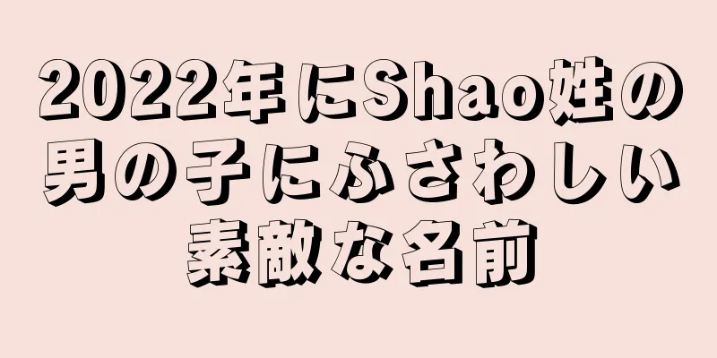 2022年にShao姓の男の子にふさわしい素敵な名前